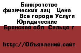 Банкротство физических лиц › Цена ­ 1 000 - Все города Услуги » Юридические   . Брянская обл.,Сельцо г.